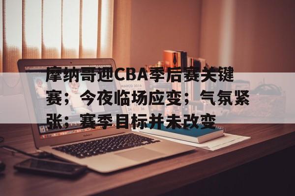九游娱乐-摩纳哥迎CBA季后赛关键赛；今夜临场应变；气氛紧张；赛季目标并未改变(摩纳哥vs巴萨比分预测)