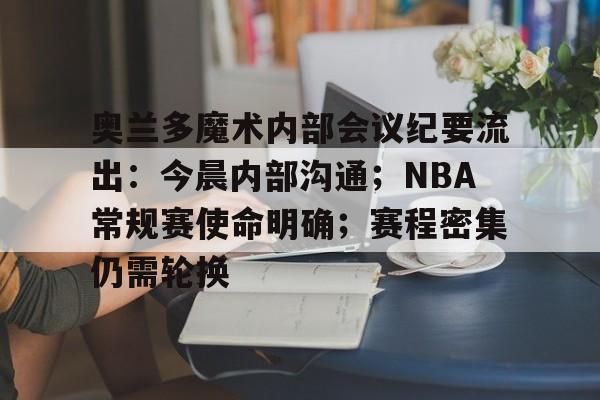 九游APP-包含奥兰多魔术内部会议纪要流出：今晨内部沟通；NBA常规赛使命明确；赛程密集仍需轮换的词条