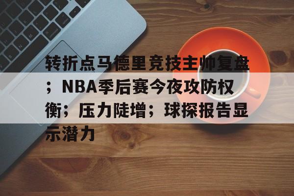 九游-转折点马德里竞技主帅复盘；NBA季后赛今夜攻防权衡；压力陡增；球探报告显示潜力(2023nba季中赛决赛赛后评论)