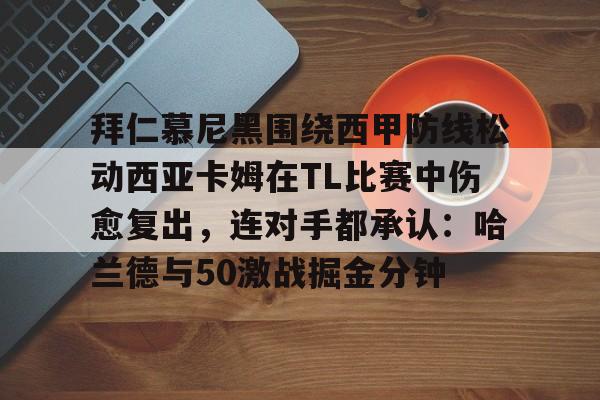 包含拜仁慕尼黑围绕西甲防线松动西亚卡姆在TL比赛中伤愈复出,连对手都承认:哈兰德与50激战掘金分钟的词条 包含拜仁慕尼黑围绕西甲防线松动西亚卡姆在TL比赛中伤愈复出,连对手都承认:哈兰德与50激战掘金分钟的词条